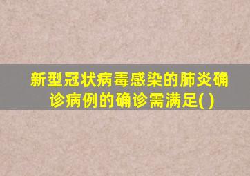 新型冠状病毒感染的肺炎确诊病例的确诊需满足( )